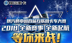 【赛事预热】陕汽杯中国首届互联网卡车